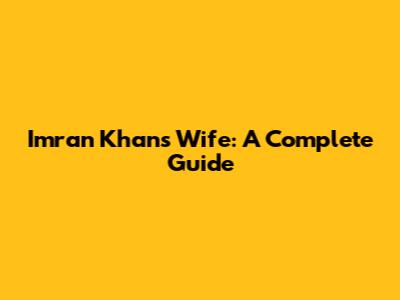 Imran Khan's Wife: A Complete Guide