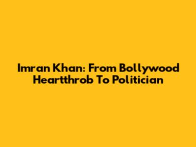 Imran Khan: From Bollywood Heartthrob To Politician