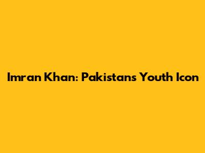 Imran Khan: Pakistan's Youth Icon