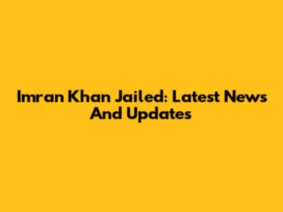 Imran Khan Jailed: Latest News And Updates