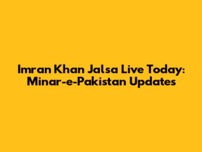 Imran Khan Jalsa Live Today: Minar-e-Pakistan Updates