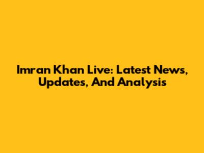 Imran Khan Live: Latest News, Updates, And Analysis