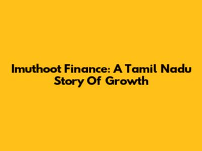 Imuthoot Finance: A Tamil Nadu Story Of Growth