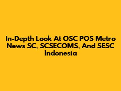 In-Depth Look At OSC POS Metro News SC, SCSECOMS, And SESC Indonesia