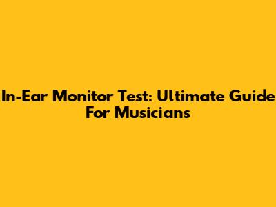 In-Ear Monitor Test: Ultimate Guide For Musicians