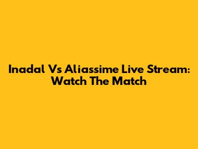 Inadal Vs Aliassime Live Stream: Watch The Match