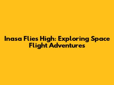 Inasa Flies High: Exploring Space Flight Adventures