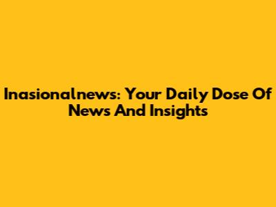 Inasionalnews: Your Daily Dose Of News And Insights