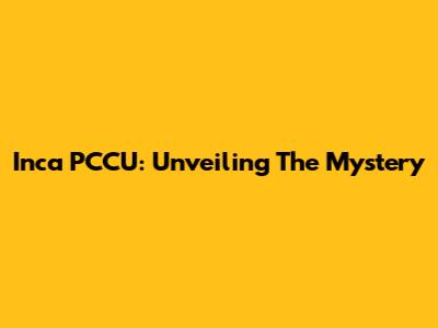 Inca PCCU: Unveiling The Mystery