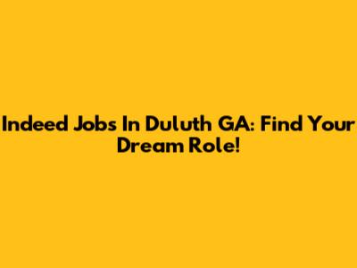 Indeed Jobs In Duluth GA: Find Your Dream Role!