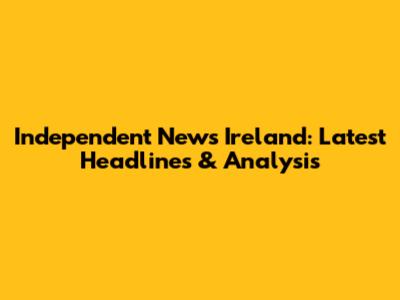 Independent News Ireland: Latest Headlines & Analysis