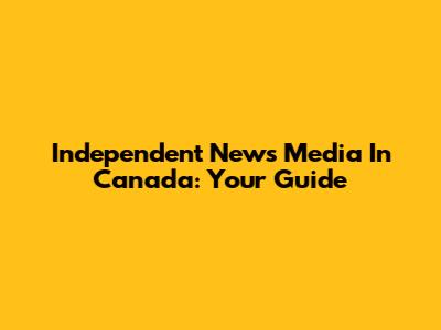 Independent News Media In Canada: Your Guide
