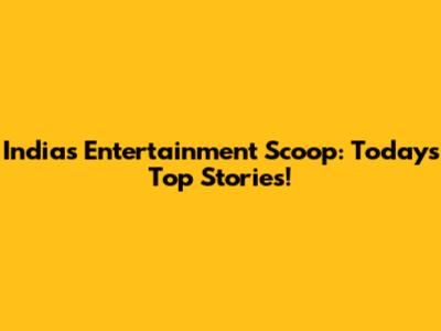 India's Entertainment Scoop: Today's Top Stories!