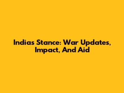 India's Stance: War Updates, Impact, And Aid