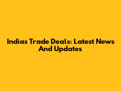 India's Trade Deals: Latest News And Updates