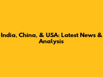 India, China, & USA: Latest News & Analysis