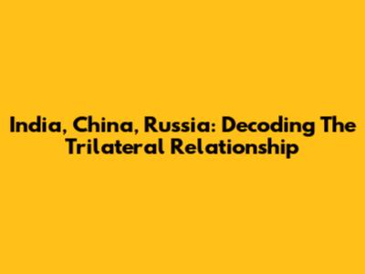 India, China, Russia: Decoding The Trilateral Relationship