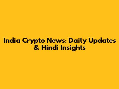 India Crypto News: Daily Updates & Hindi Insights