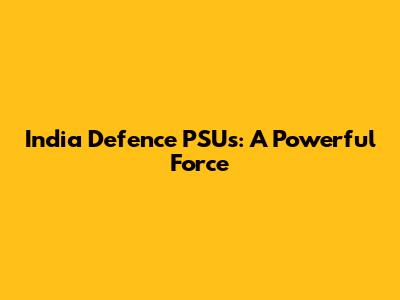 India Defence PSUs: A Powerful Force