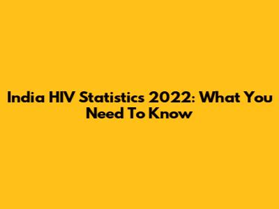 India HIV Statistics 2022: What You Need To Know