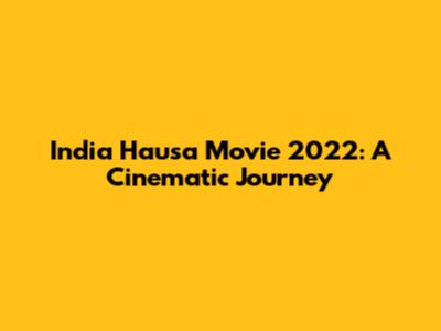 India Hausa Movie 2022: A Cinematic Journey