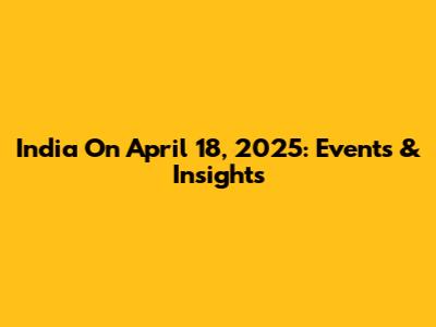 India On April 18, 2025: Events & Insights