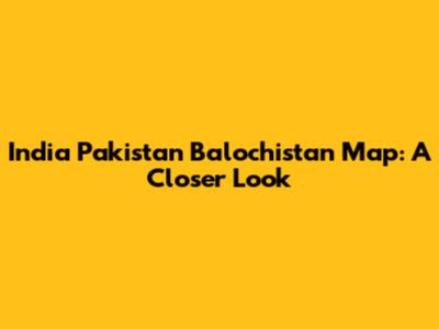India Pakistan Balochistan Map: A Closer Look