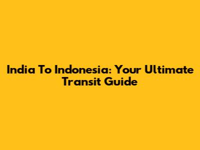 India To Indonesia: Your Ultimate Transit Guide