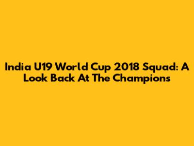India U19 World Cup 2018 Squad: A Look Back At The Champions
