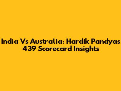 India Vs Australia: Hardik Pandya's 439 Scorecard Insights
