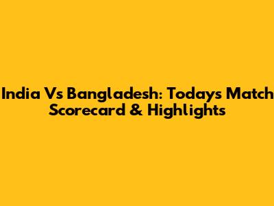 India Vs Bangladesh: Today's Match Scorecard & Highlights