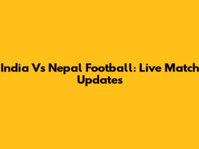 India Vs Nepal Football: Live Match Updates