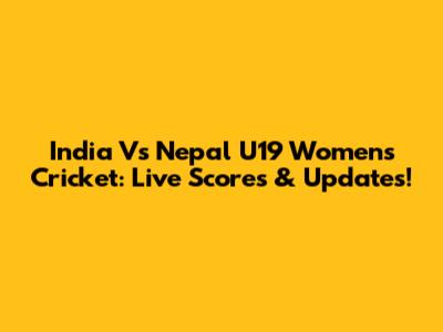 India Vs Nepal U19 Women's Cricket: Live Scores & Updates!