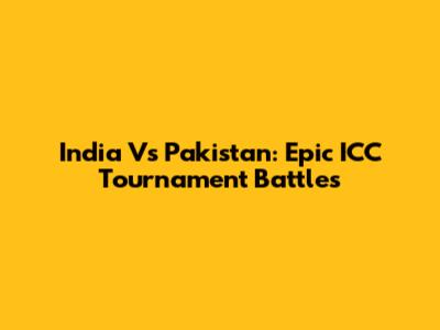 India Vs Pakistan: Epic ICC Tournament Battles