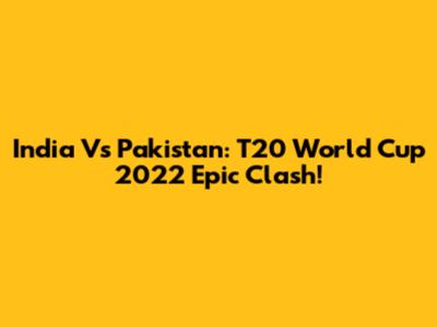 India Vs Pakistan: T20 World Cup 2022 Epic Clash!