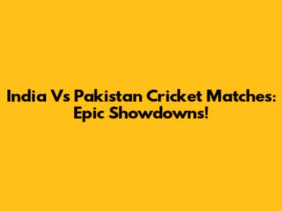 India Vs Pakistan Cricket Matches: Epic Showdowns!