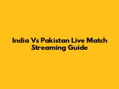 India Vs Pakistan Live Match Streaming Guide