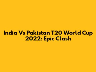 India Vs Pakistan T20 World Cup 2022: Epic Clash