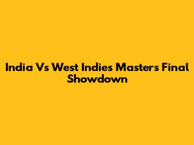 India Vs West Indies Masters Final Showdown