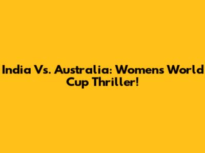 India Vs. Australia: Women's World Cup Thriller!
