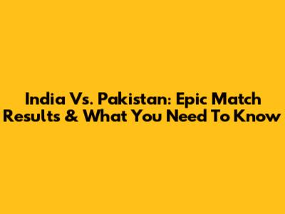 India Vs. Pakistan: Epic Match Results & What You Need To Know