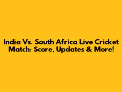 India Vs. South Africa Live Cricket Match: Score, Updates & More!
