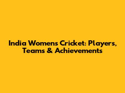 India Women's Cricket: Players, Teams & Achievements