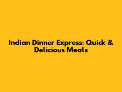 Indian Dinner Express: Quick & Delicious Meals