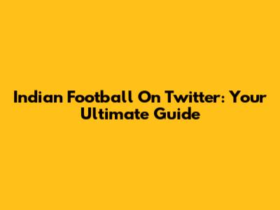 Indian Football On Twitter: Your Ultimate Guide