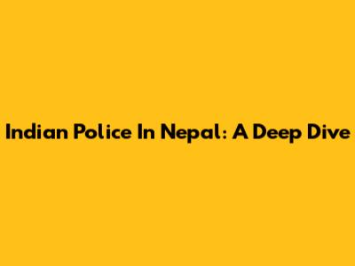 Indian Police In Nepal: A Deep Dive