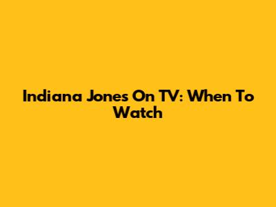 Indiana Jones On TV: When To Watch