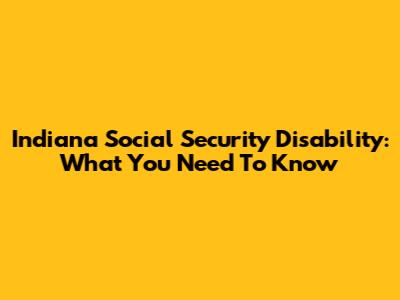 Indiana Social Security Disability: What You Need To Know
