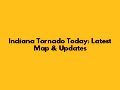 Indiana Tornado Today: Latest Map & Updates