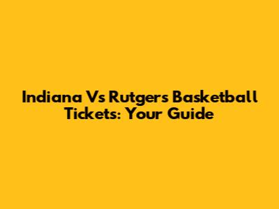 Indiana Vs Rutgers Basketball Tickets: Your Guide